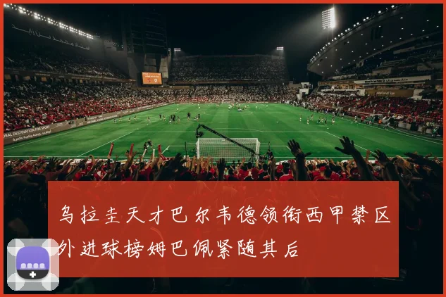 乌拉圭天才巴尔韦德领衔西甲禁区外进球榜姆巴佩紧随其后