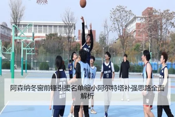阿森纳冬窗前锋引援名单缩小阿尔特塔补强思路全面解析